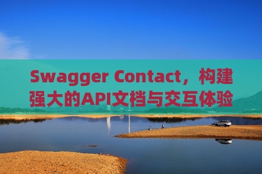 Swagger Contact，构建强大的API文档与交互体验