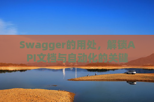 Swagger的用处，解锁API文档与自动化的关键